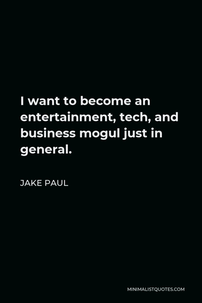 Jake Paul Quote - I want to become an entertainment, tech, and business mogul just in general.
