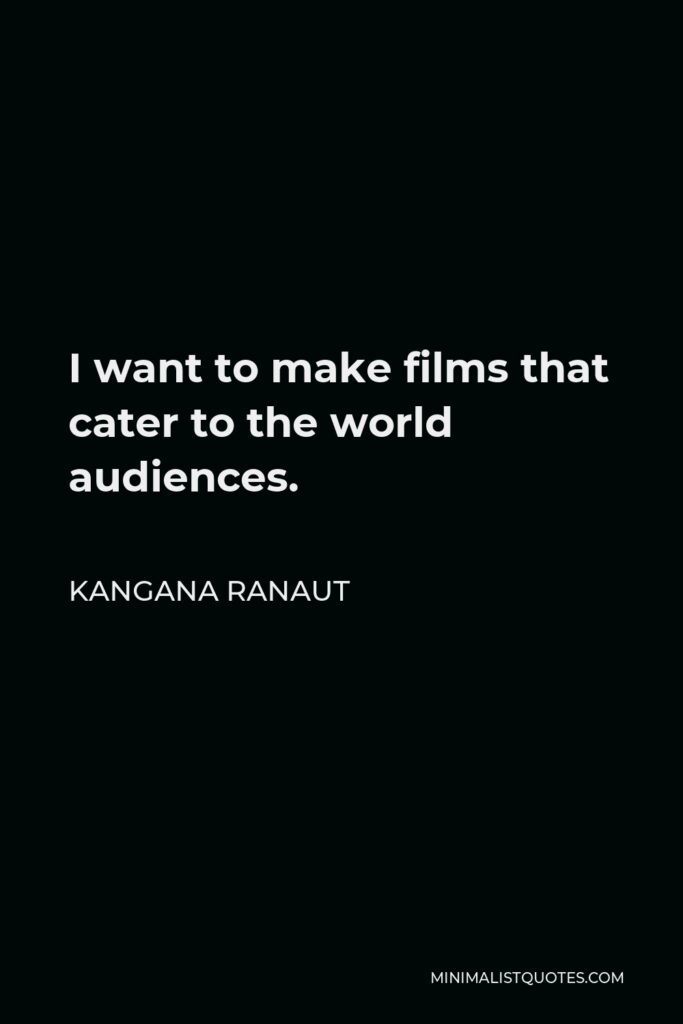 Kangana Ranaut Quote - I want to make films that cater to the world audiences.