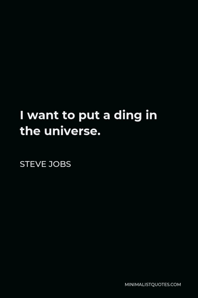 Steve Jobs Quote - I want to put a ding in the universe.
