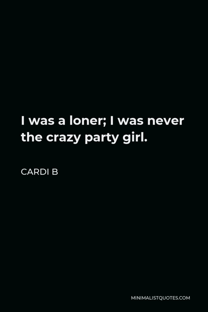 Cardi B Quote - I was a loner; I was never the crazy party girl.