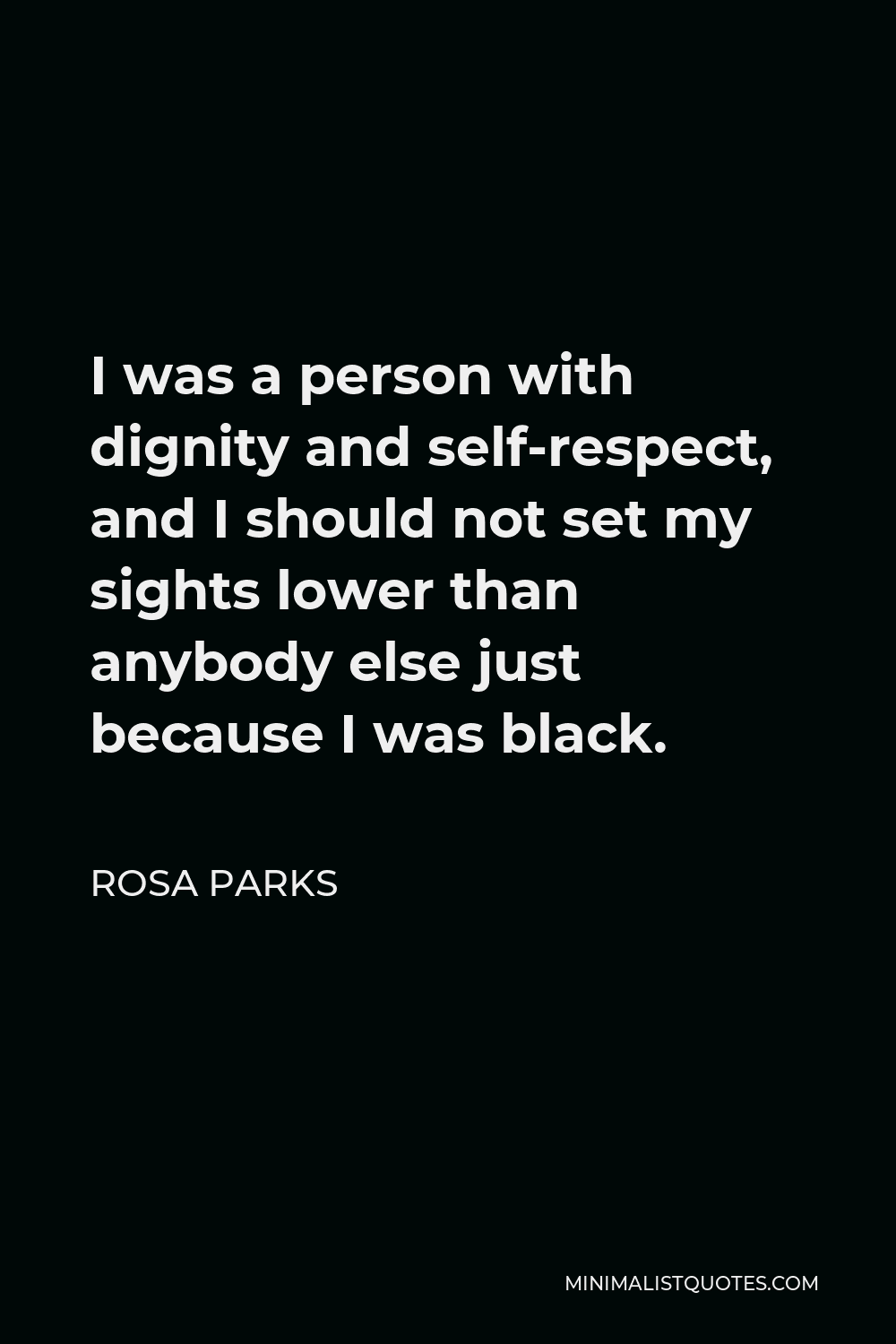 Rosa Parks Quote - I was a person with dignity and self-respect, and I should not set my sights lower than anybody else just because I was black.