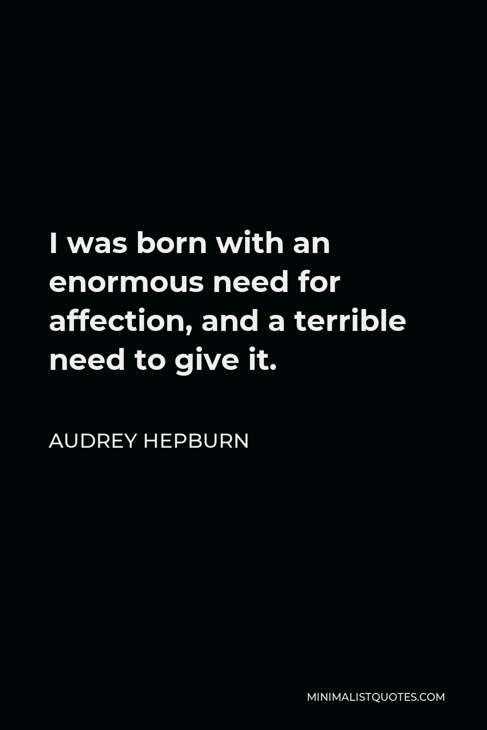 Audrey Hepburn Quote - I was born with an enormous need for affection, and a terrible need to give it.
