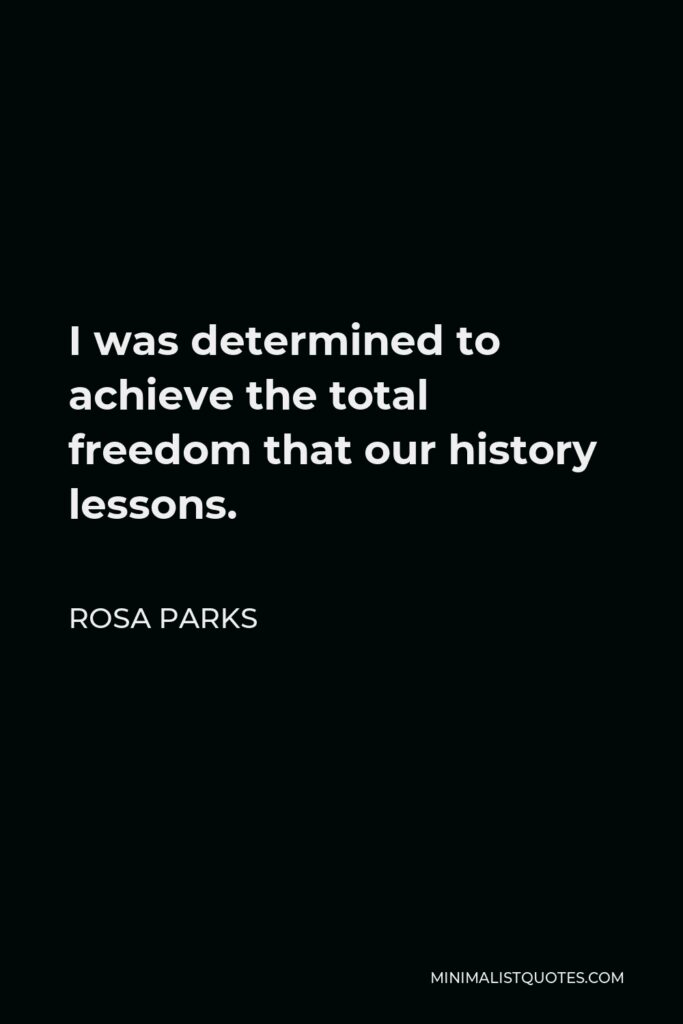 Rosa Parks Quote - I was determined to achieve the total freedom that our history lessons.