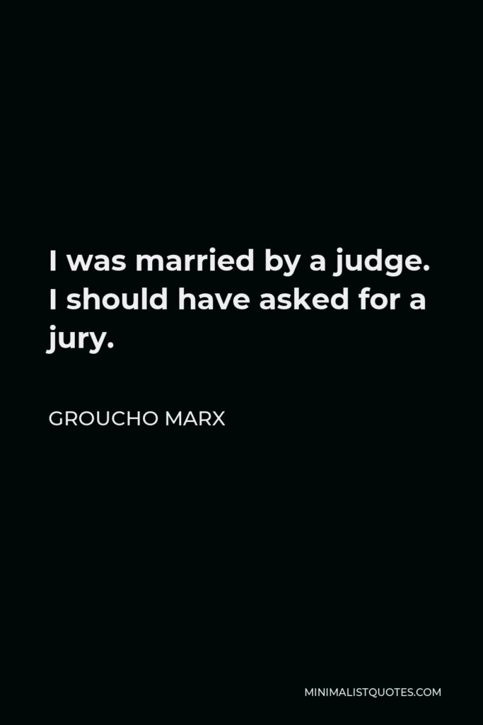 Groucho Marx Quote - I was married by a judge. I should have asked for a jury.