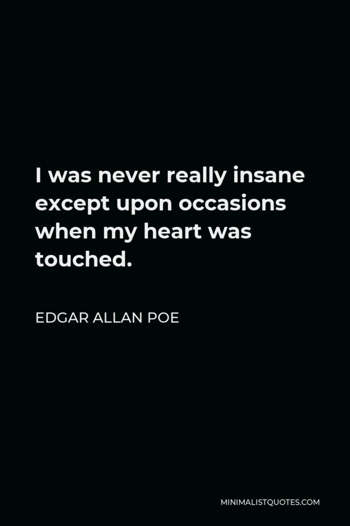 Edgar Allan Poe Quote - I was never really insane except upon occasions when my heart was touched.