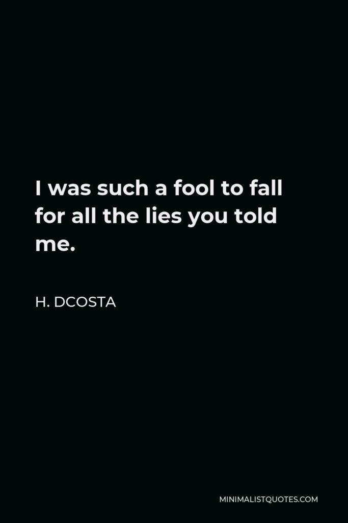H. Dcosta Quote - I was such a fool to fall for all the lies you told me.
