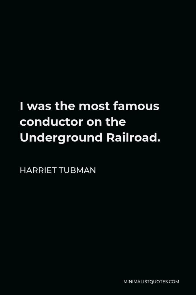 Harriet Tubman Quote - I was the most famous conductor on the Underground Railroad.