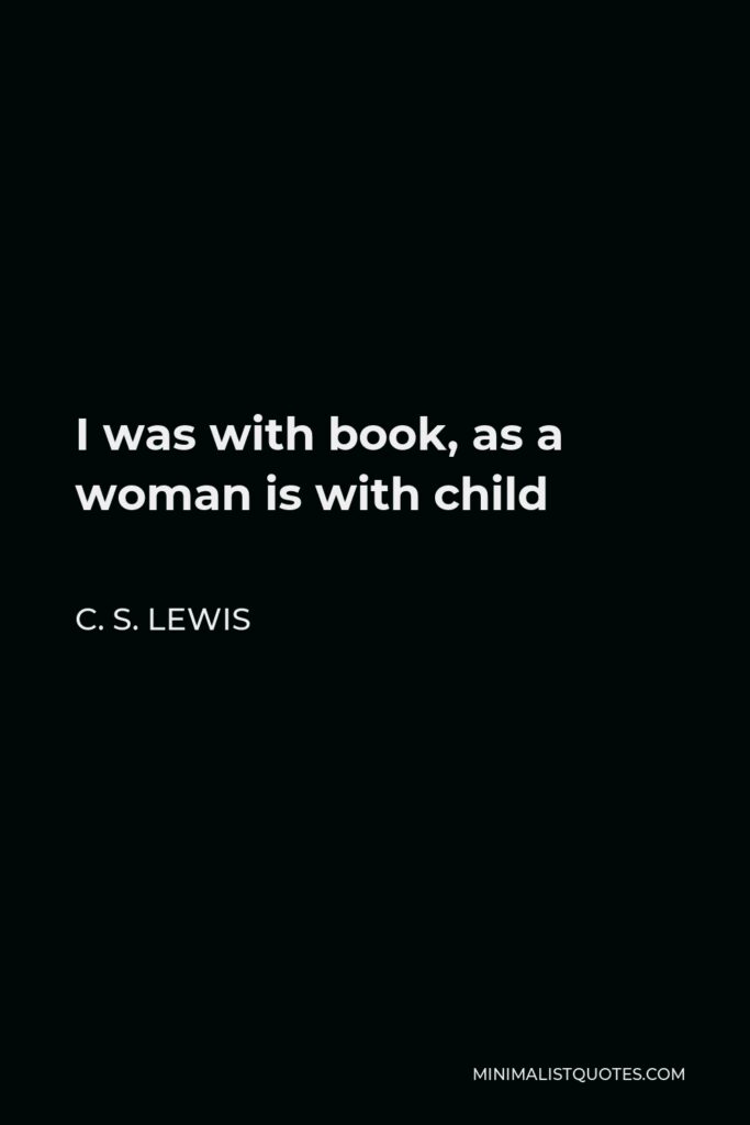 C. S. Lewis Quote - I was with book, as a woman is with child