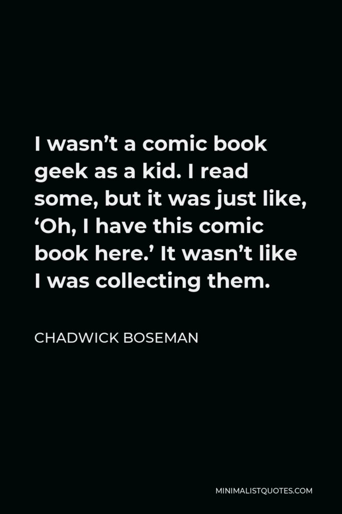 Chadwick Boseman Quote - I wasn’t a comic book geek as a kid. I read some, but it was just like, ‘Oh, I have this comic book here.’ It wasn’t like I was collecting them.