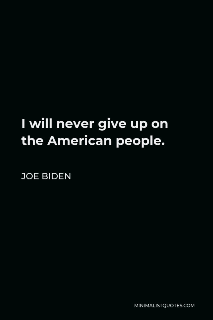 Joe Biden Quote - I will never give up on the American people.