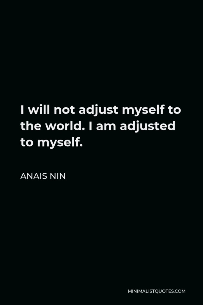 Anais Nin Quote - I will not adjust myself to the world. I am adjusted to myself.