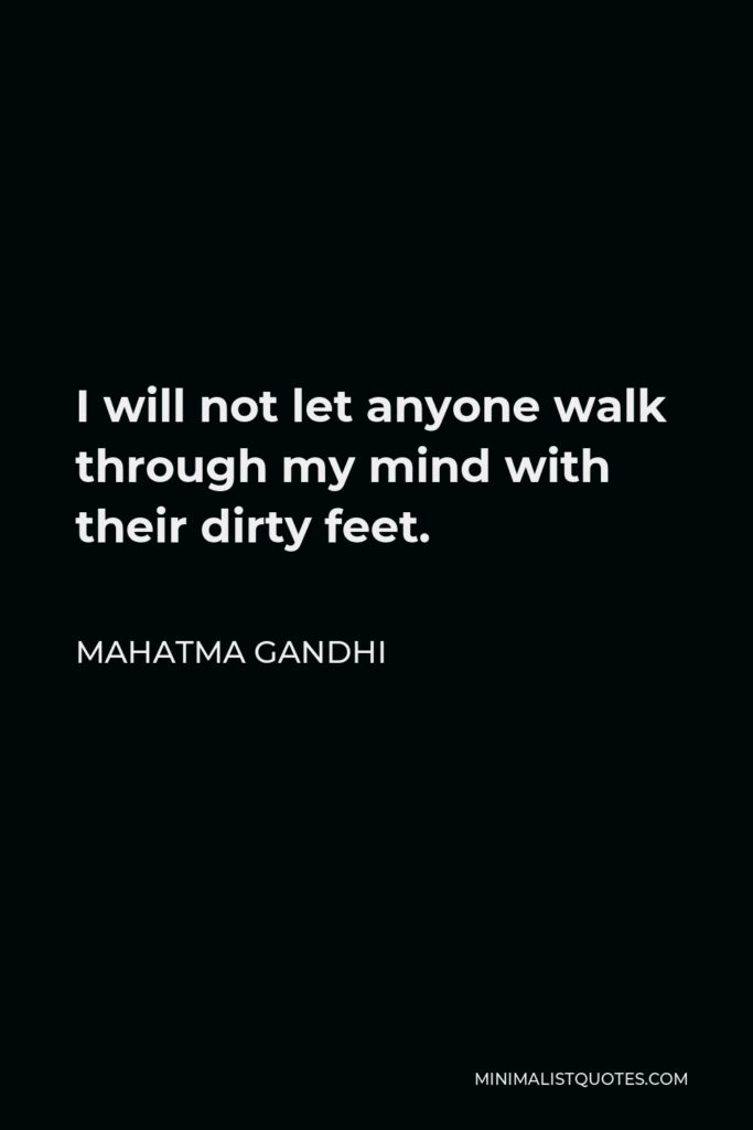 Mahatma Gandhi Quote - I will not let anyone walk through my mind with their dirty feet.