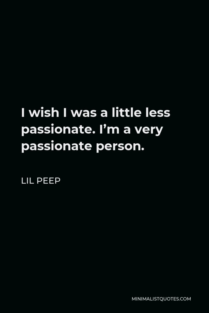 Lil Peep Quote - I wish I was a little less passionate. I’m a very passionate person.