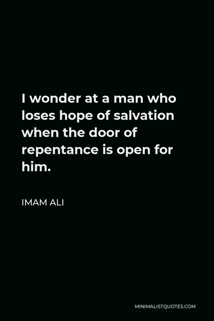 Imam Ali Quote - I wonder at a man who loses hope of salvation when the door of repentance is open for him.