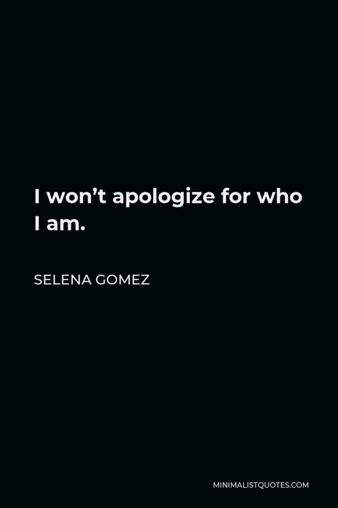 Selena Gomez Quote - I won’t apologize for who I am.