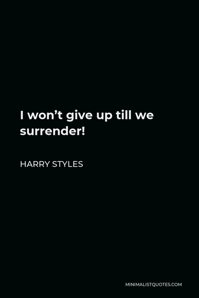 Harry Styles Quote - I won’t give up till we surrender!