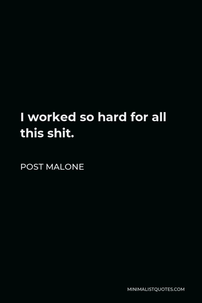 Post Malone Quote - I worked so hard for all this shit.
