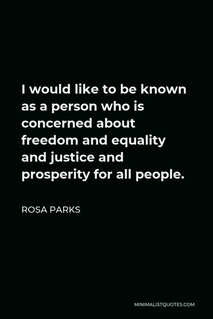 Rosa Parks Quote - I would like to be known as a person who is concerned about freedom and equality and justice and prosperity for all people.