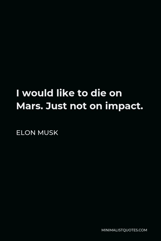 Elon Musk Quote - I would like to die on Mars. Just not on impact.
