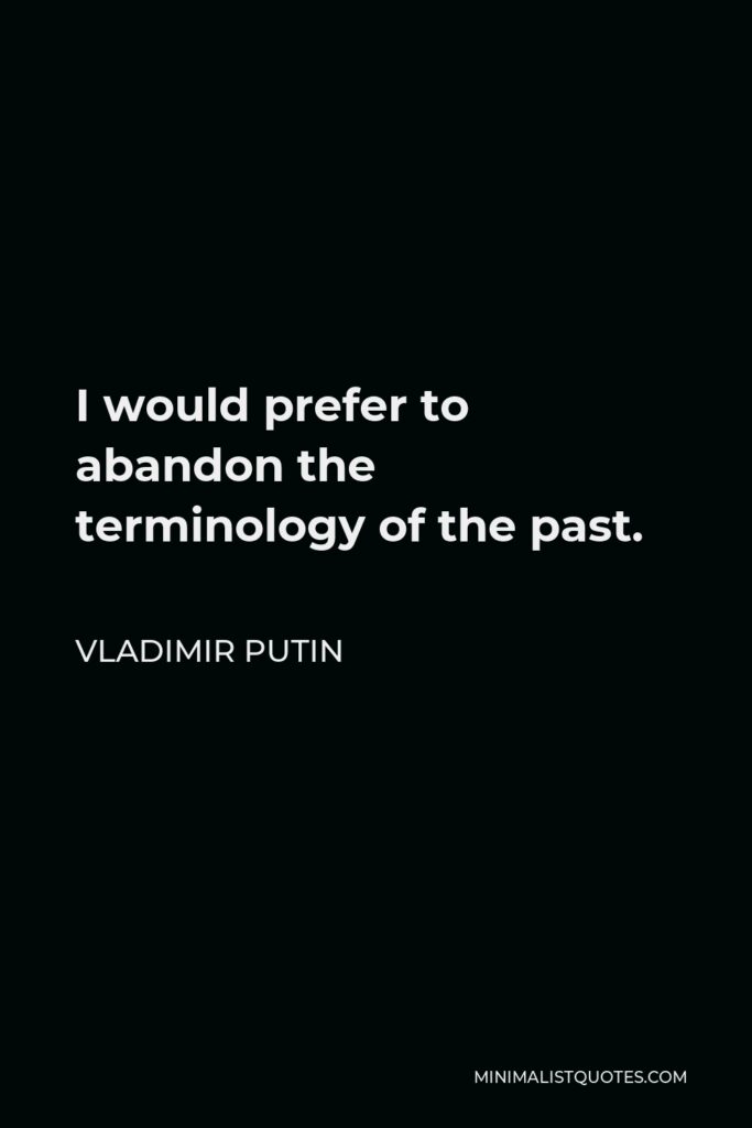 Vladimir Putin Quote - I would prefer to abandon the terminology of the past.