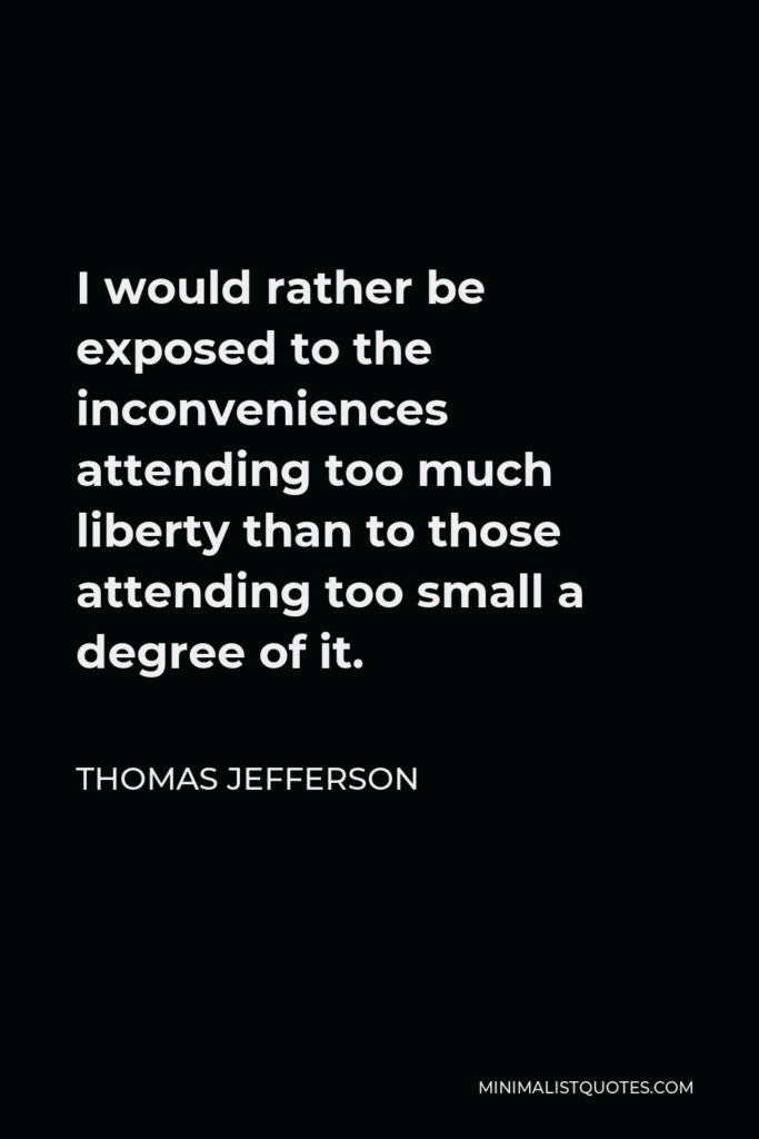Thomas Jefferson Quote - I would rather be exposed to the inconveniences attending too much liberty than to those attending too small a degree of it.