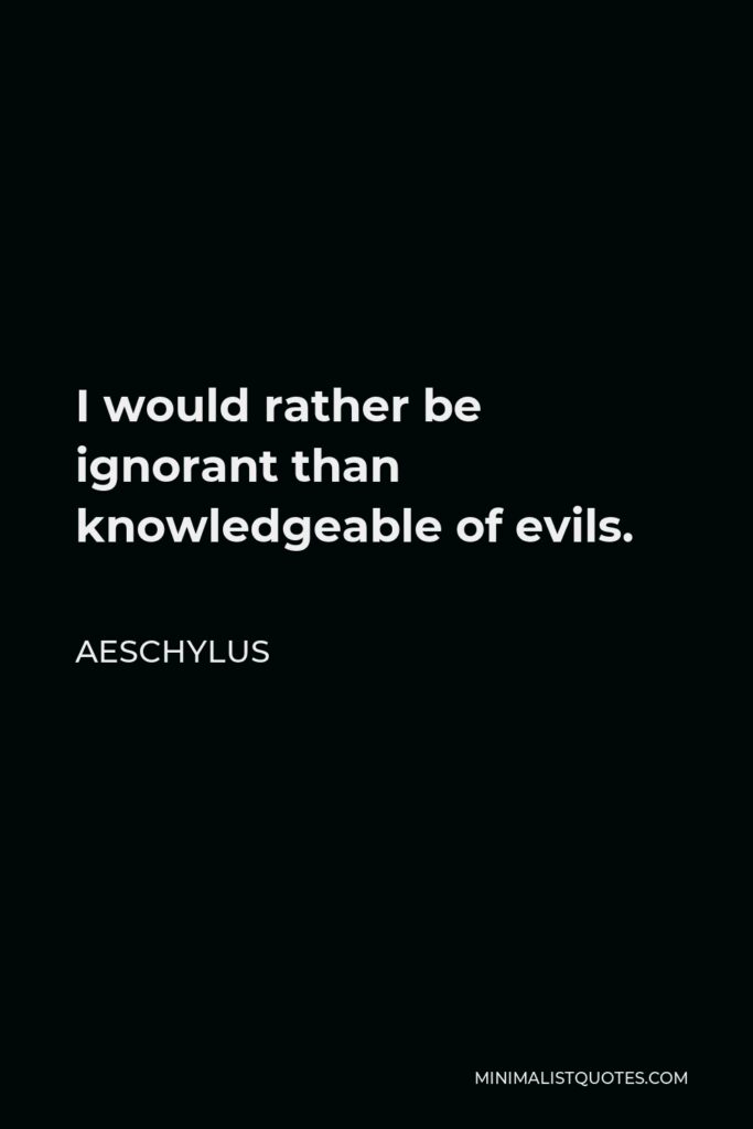 Aeschylus Quote - I would rather be ignorant than knowledgeable of evils.