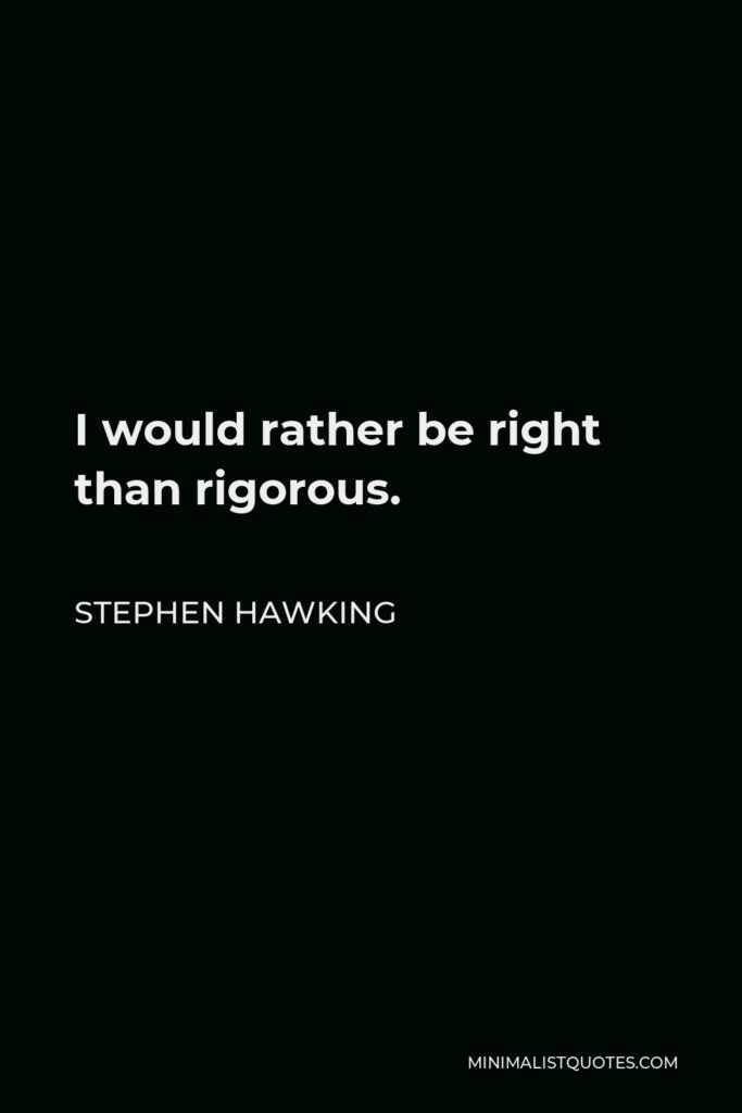 Stephen Hawking Quote - I would rather be right than rigorous.