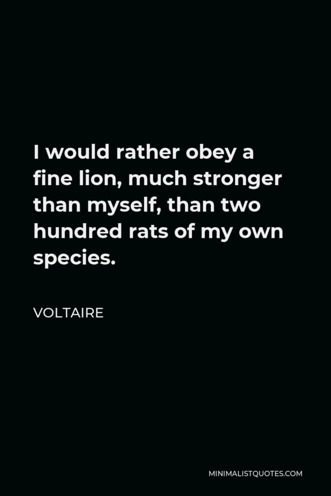 Voltaire Quote - I would rather obey a fine lion, much stronger than myself, than two hundred rats of my own species.