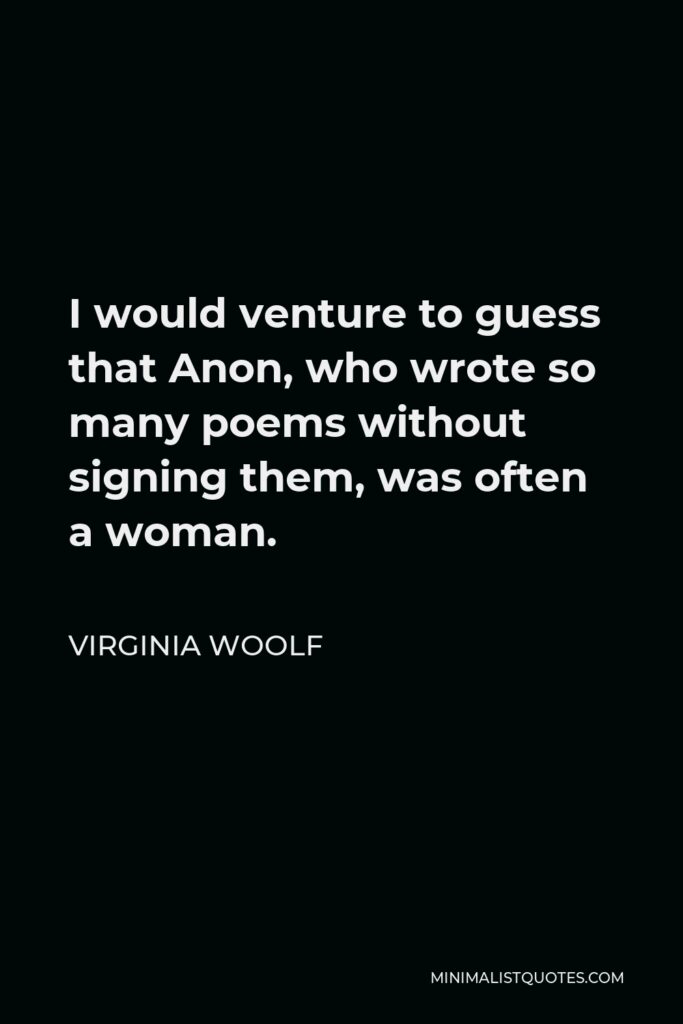 Virginia Woolf Quote - I would venture to guess that Anon, who wrote so many poems without signing them, was often a woman.