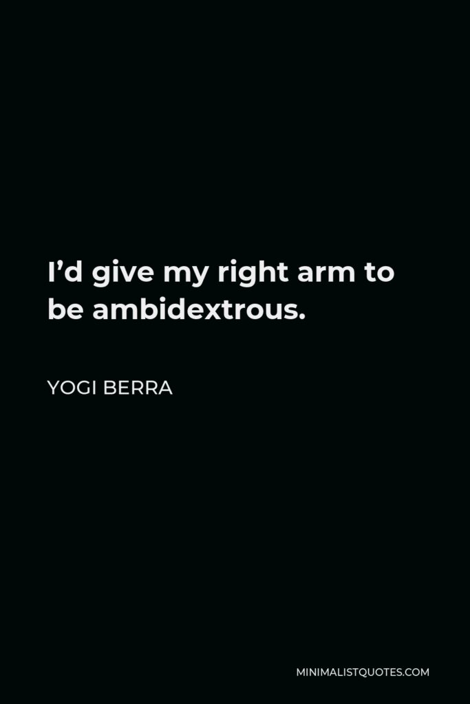 Yogi Berra Quote - I’d give my right arm to be ambidextrous.