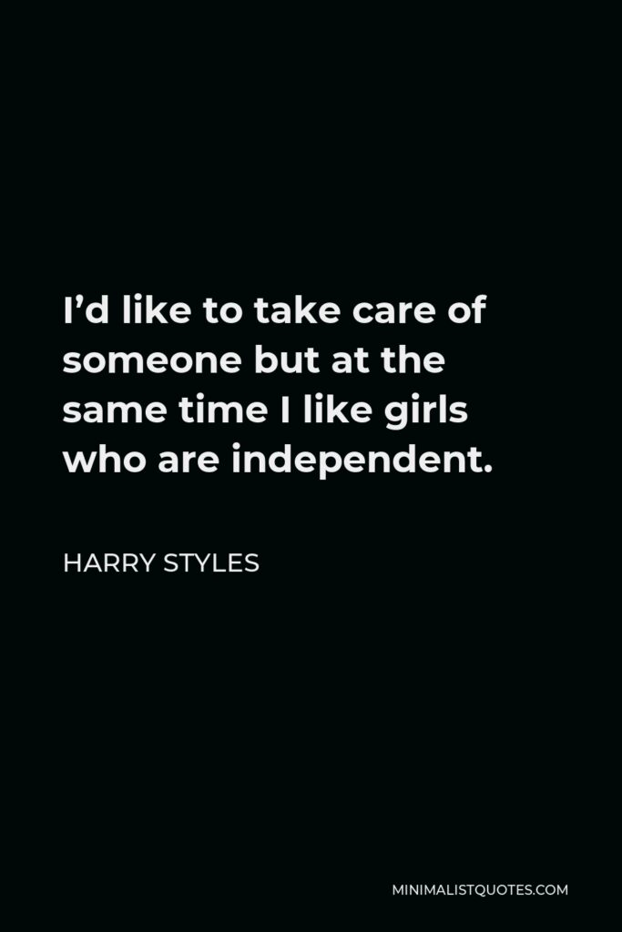 Harry Styles Quote - I’d like to take care of someone but at the same time I like girls who are independent.