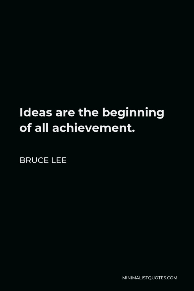 Bruce Lee Quote - Ideas are the beginning of all achievement.