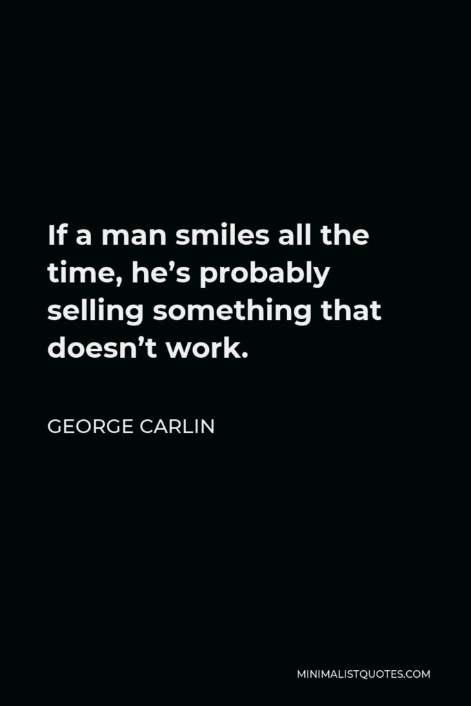 George Carlin Quote - If a man smiles all the time, he’s probably selling something that doesn’t work.