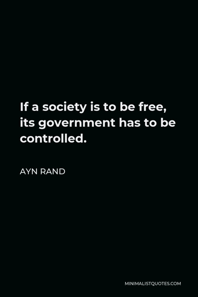 Ayn Rand Quote - If a society is to be free, its government has to be controlled.