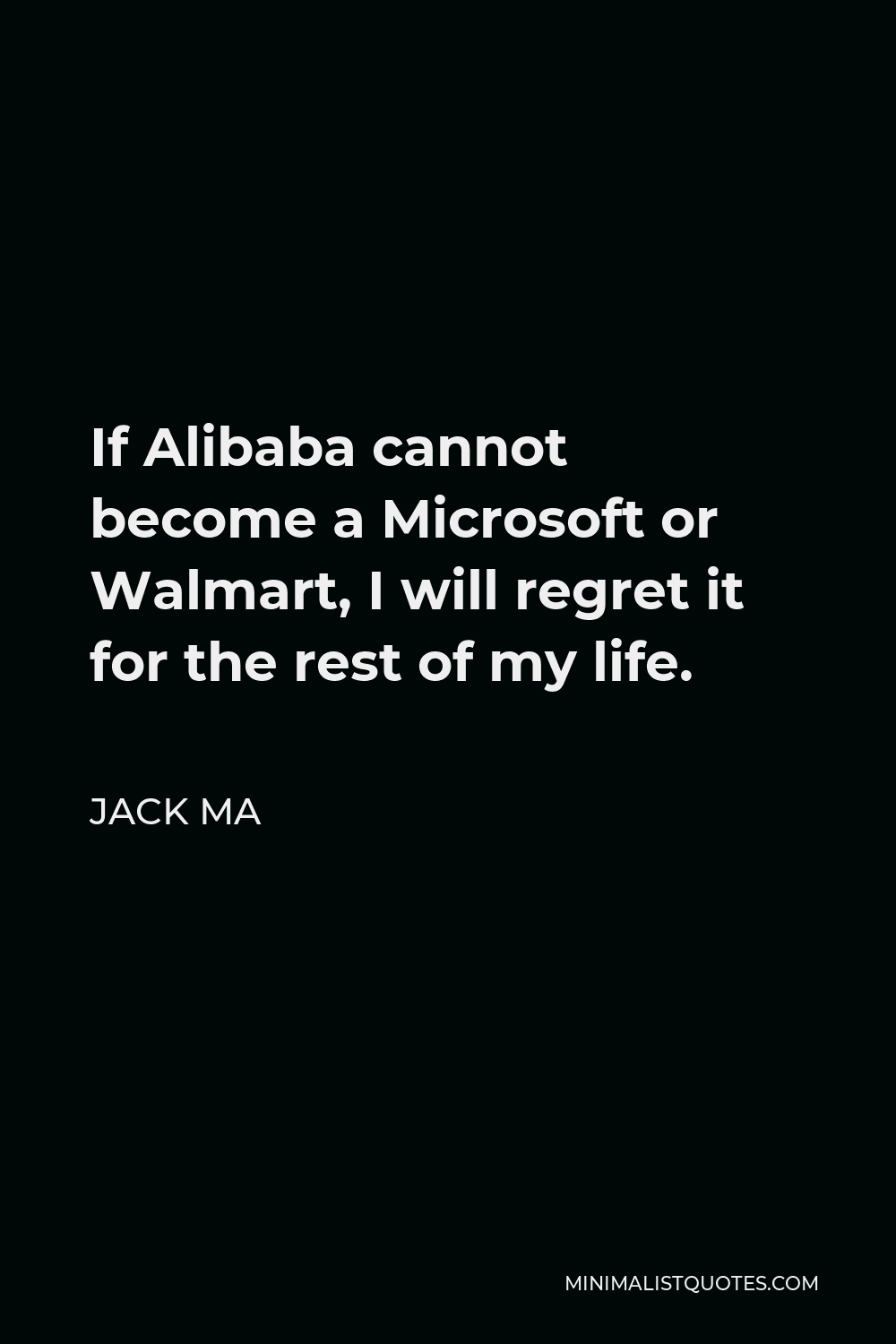Jack Ma Quote - If Alibaba cannot become a Microsoft or Walmart, I will regret it for the rest of my life.