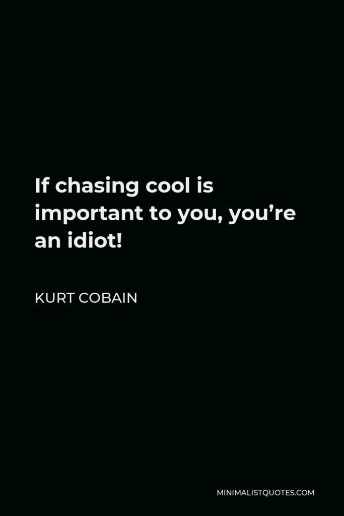 Kurt Cobain Quote - If chasing cool is important to you, you’re an idiot!