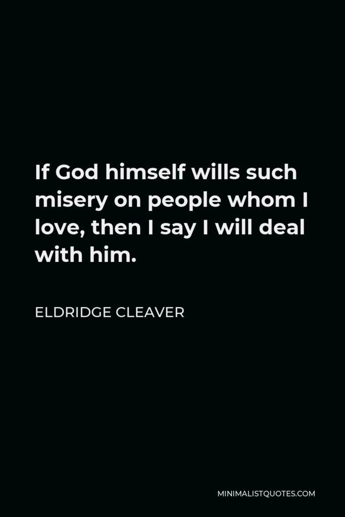 Eldridge Cleaver Quote - If God himself wills such misery on people whom I love, then I say I will deal with him.
