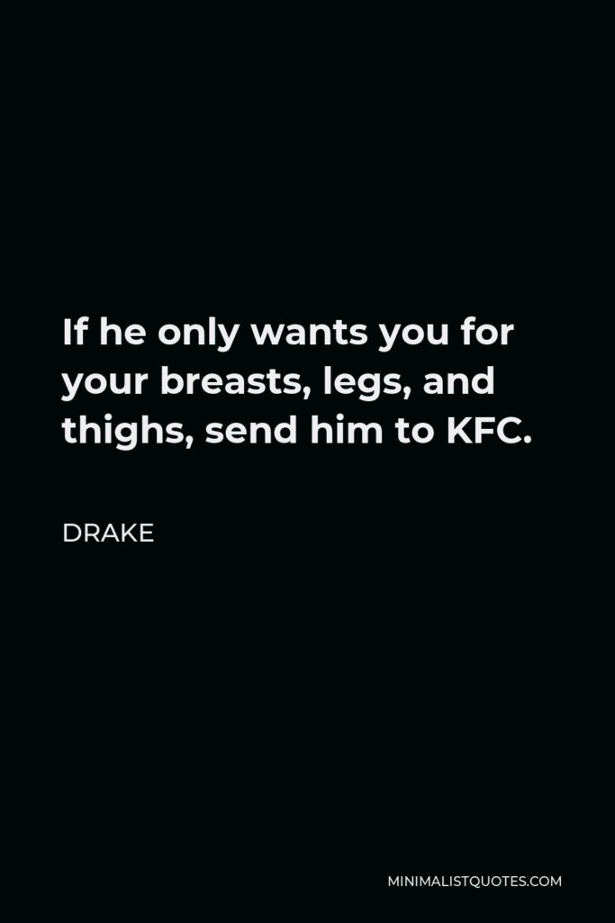 Drake Quote - If he only wants you for your breasts, legs, and thighs, send him to KFC.