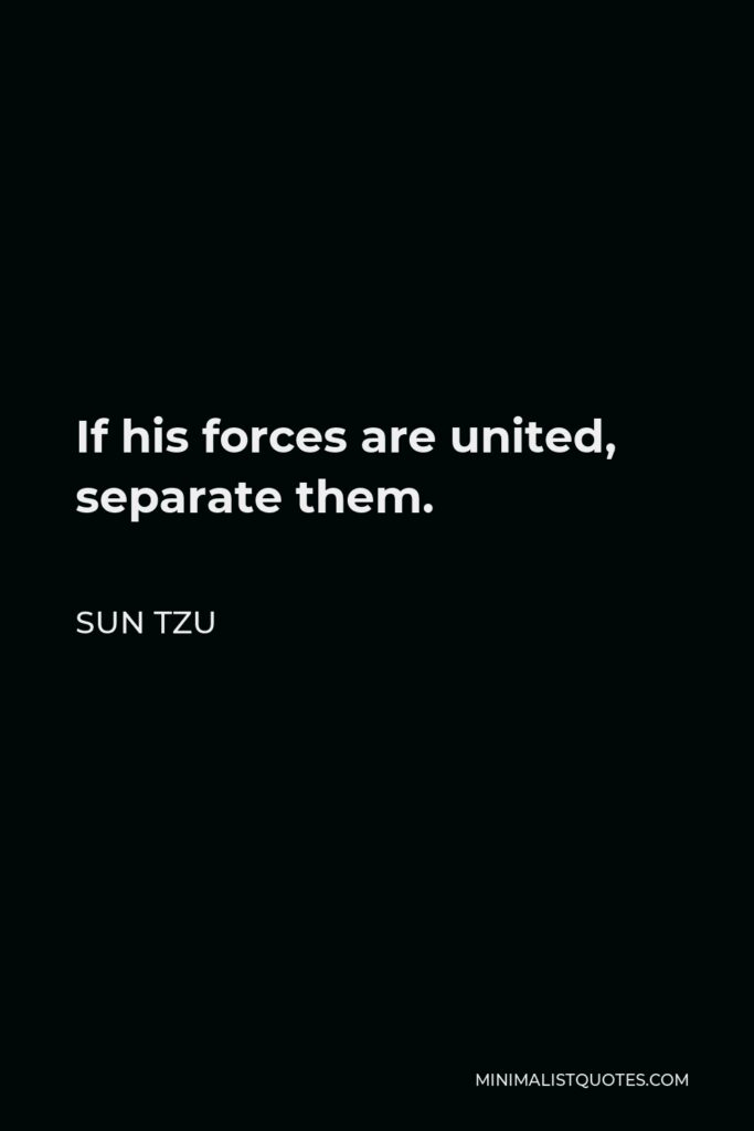 Sun Tzu Quote - If his forces are united, separate them.