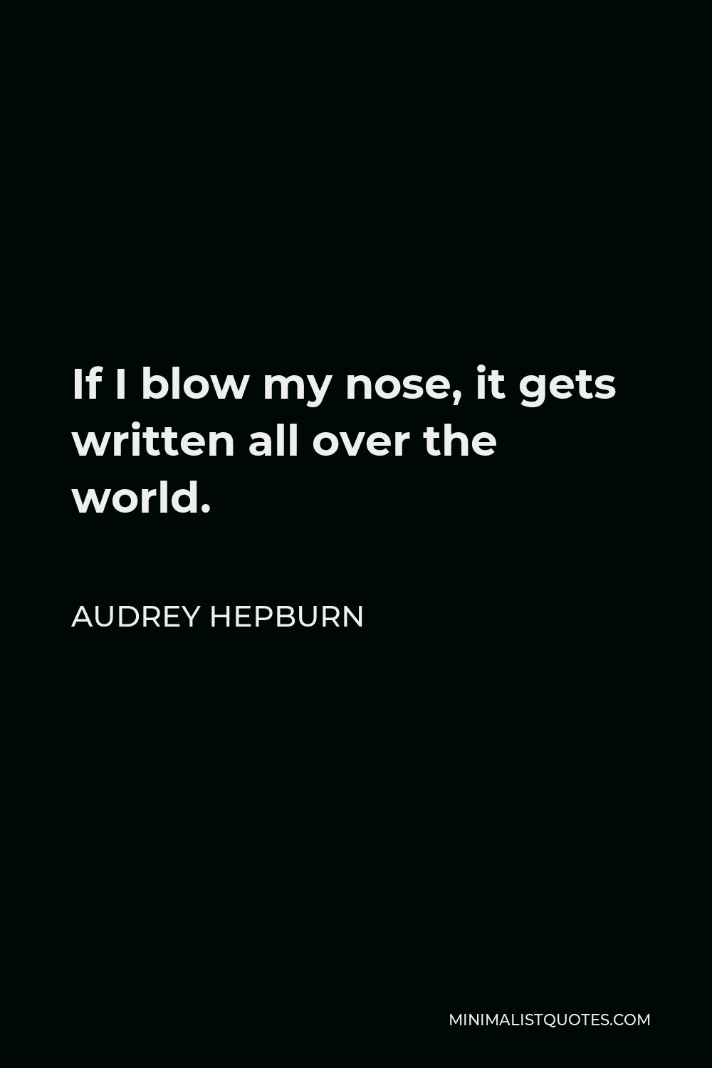Audrey Hepburn Quote - If I blow my nose, it gets written all over the world.