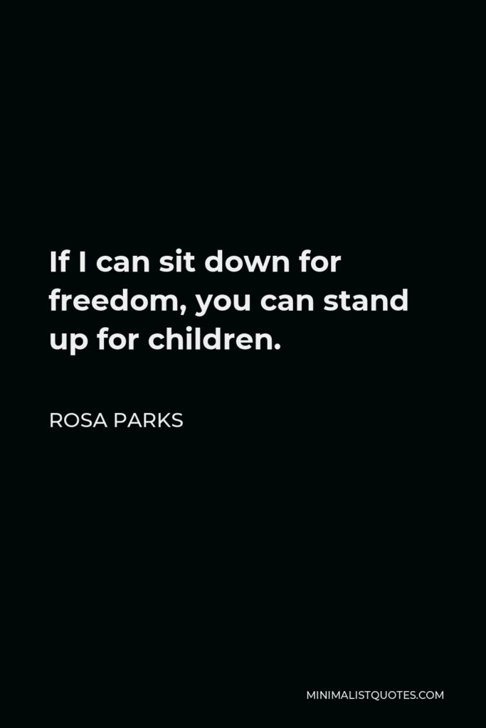 Rosa Parks Quote - If I can sit down for freedom, you can stand up for children.