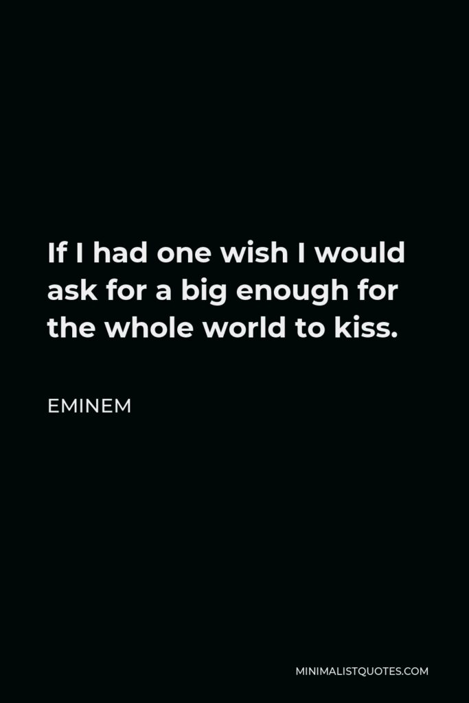 Eminem Quote - If I had one wish I would ask for a big enough for the whole world to kiss.