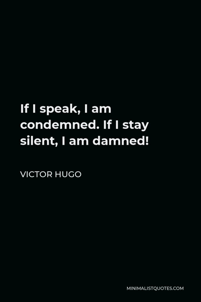 Victor Hugo Quote - If I speak, I am condemned. If I stay silent, I am damned!