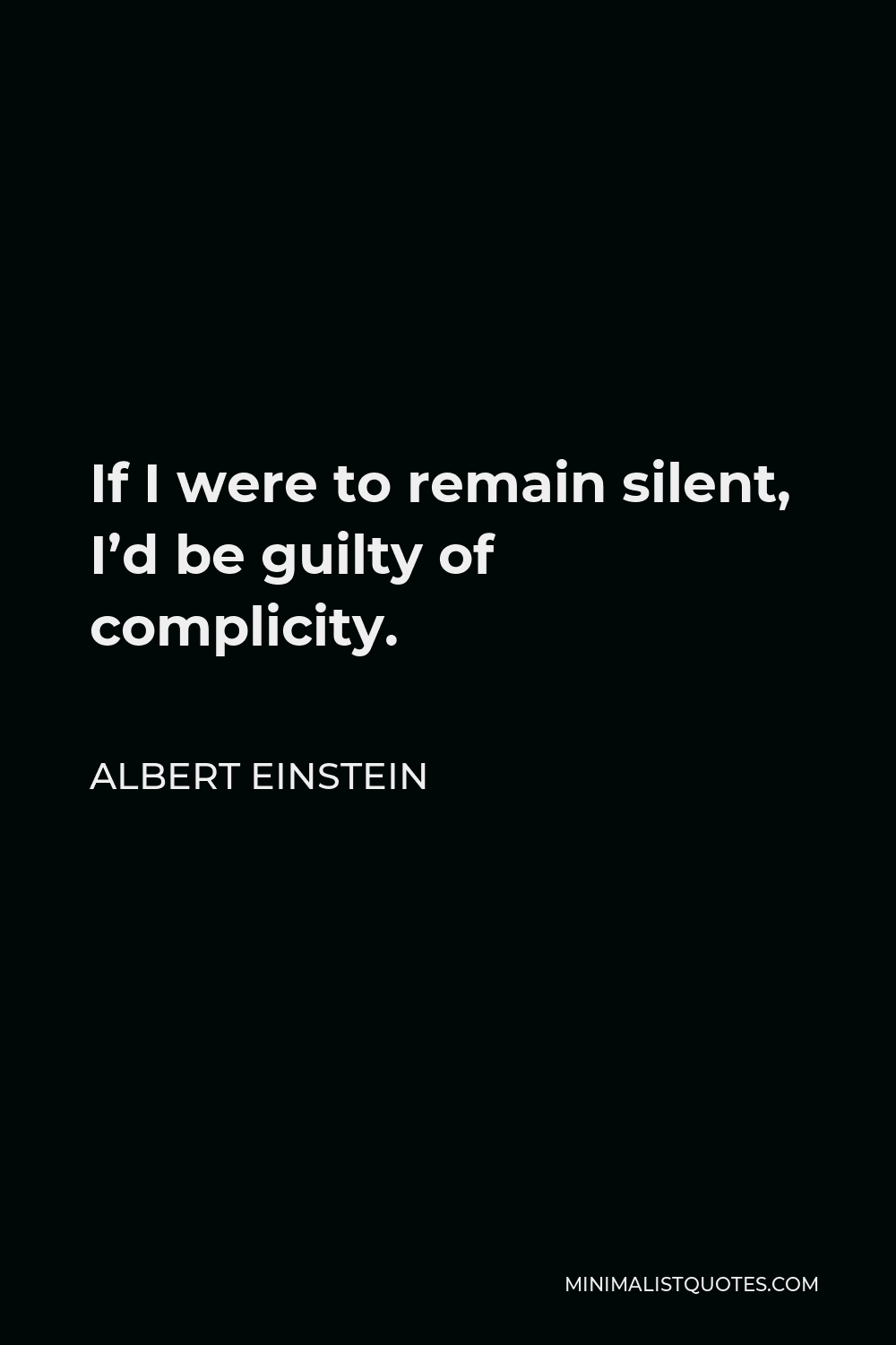 Albert Einstein Quote - If I were to remain silent, I’d be guilty of complicity.