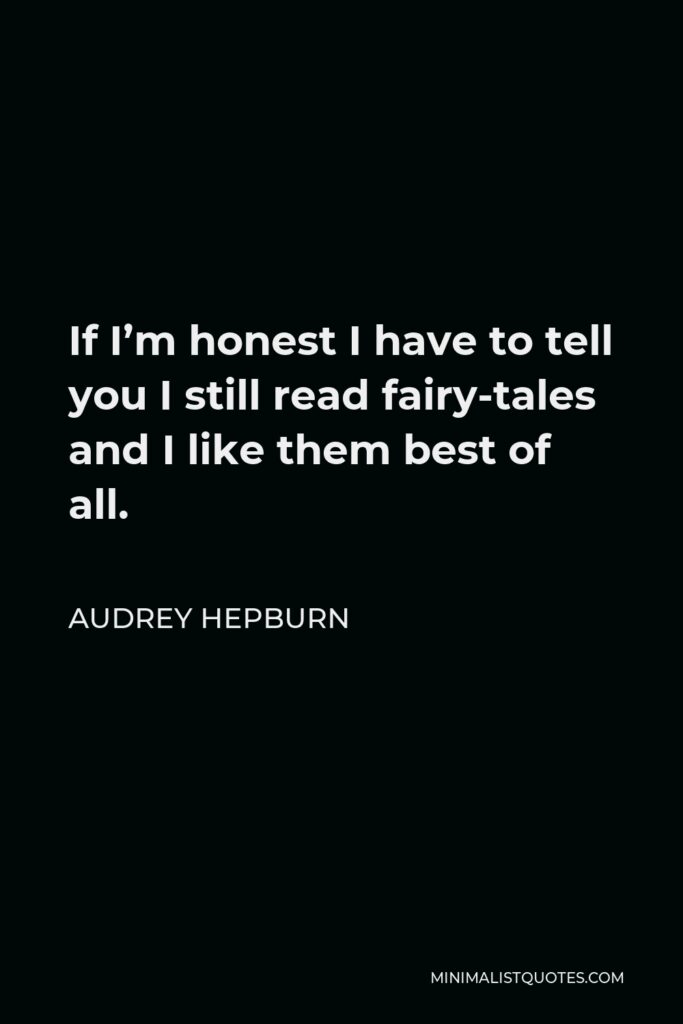 Audrey Hepburn Quote - If I’m honest I have to tell you I still read fairy-tales and I like them best of all.