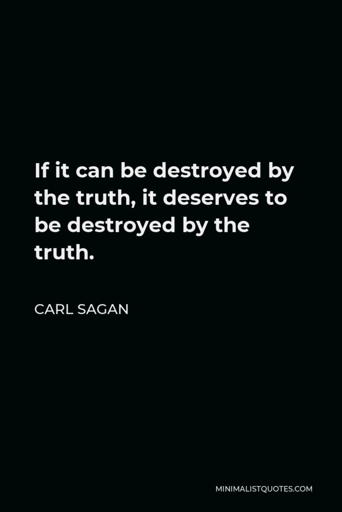 Carl Sagan Quote - If it can be destroyed by the truth, it deserves to be destroyed by the truth.