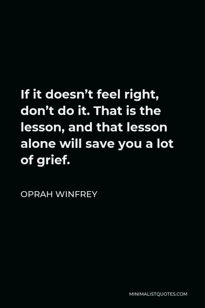 Oprah Winfrey Quote - If it doesn’t feel right, don’t do it. That is the lesson, and that lesson alone will save you a lot of grief.