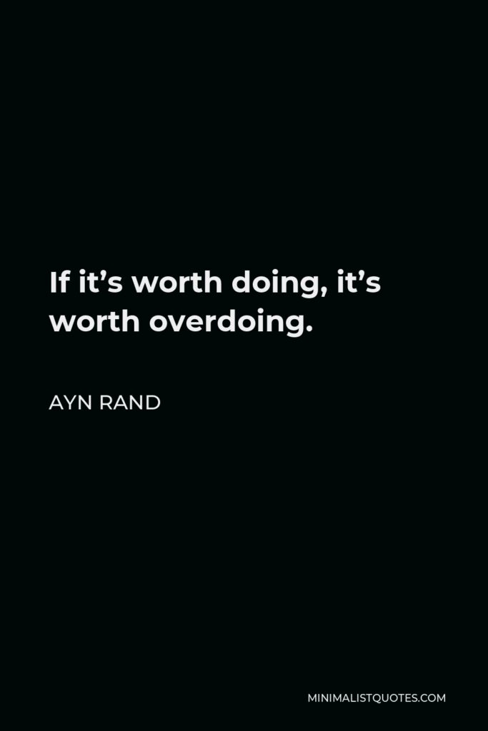 Ayn Rand Quote - If it’s worth doing, it’s worth overdoing.