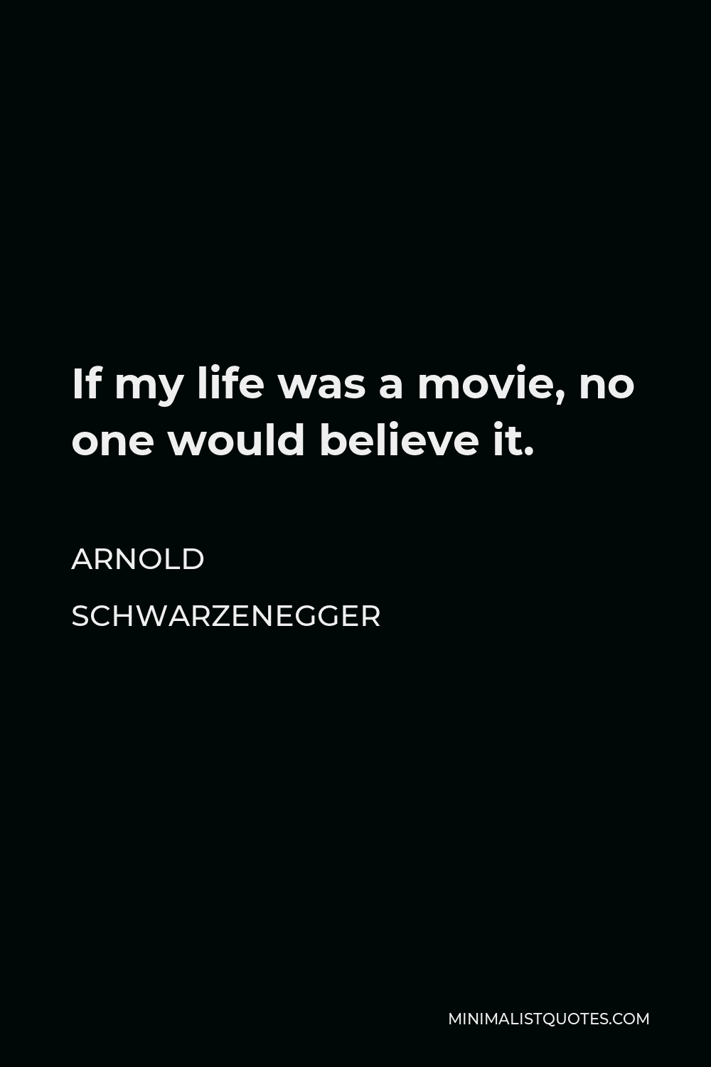 Arnold Schwarzenegger Quote: If my life was a movie, no one would believe  it.