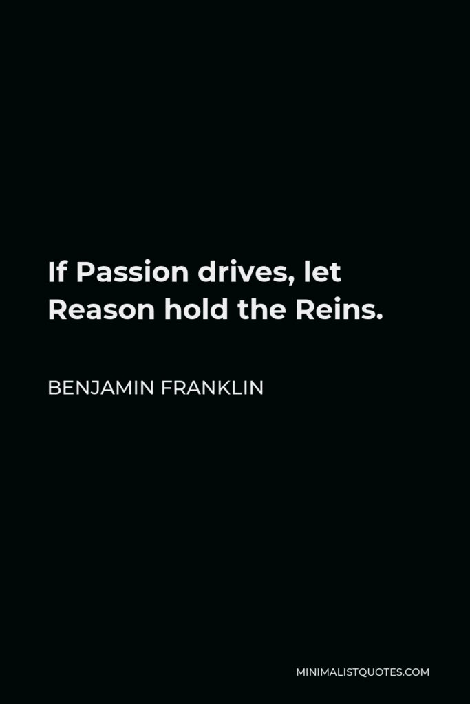 Benjamin Franklin Quote - If Passion drives, let Reason hold the Reins.